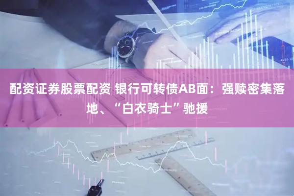 配资证券股票配资 银行可转债AB面：强赎密集落地、“白衣骑士”驰援