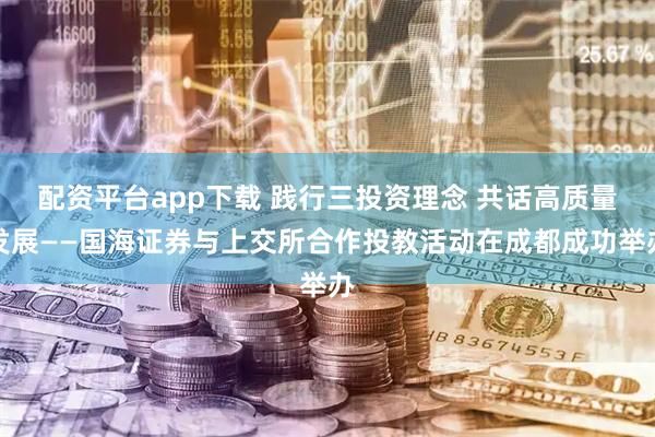 配资平台app下载 践行三投资理念 共话高质量发展——国海证券与上交所合作投教活动在成都成功举办