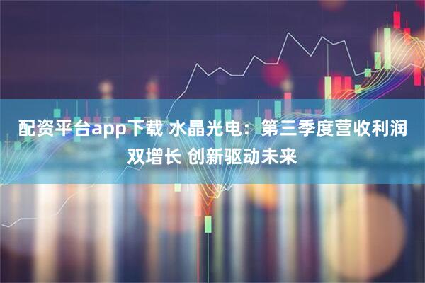 配资平台app下载 水晶光电：第三季度营收利润双增长 创新驱动未来