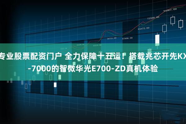 专业股票配资门户 全力保障十五运！搭载兆芯开先KX-7000的智微华光E700-ZD真机体验