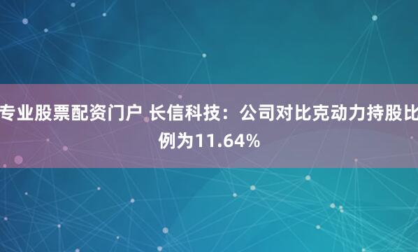 专业股票配资门户 长信科技：公司对比克动力持股比例为11.64%